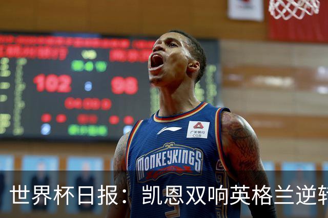 世界杯日报：凯恩双响英格兰逆转晋级 比利时内讧后加时绝杀