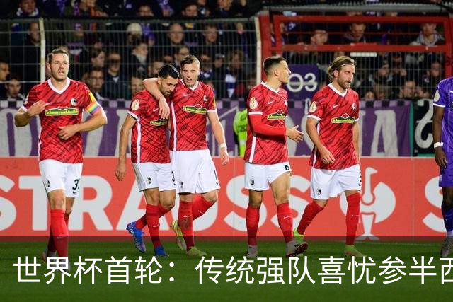 世界杯首轮：传统强队喜忧参半西葡翻车 梅西领衔巨星闪耀