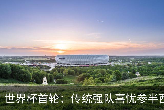 世界杯首轮：传统强队喜忧参半西葡翻车 梅西领衔巨星闪耀