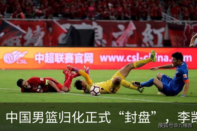中国男篮归化正式“封盘”，李凯尔或成历史绝唱，老郭一句话把路堵死