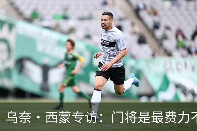 乌奈·西蒙专访：门将是最费力不讨好的位置，成为首发压力很大