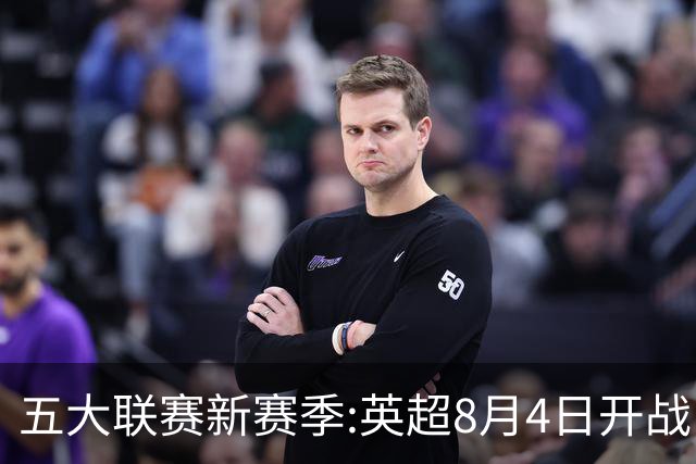 五大联赛新赛季:英超8月4日开战 德甲间歇期66天