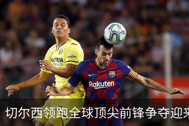 切尔西领跑全球顶尖前锋争夺迎来托雷斯新篇章