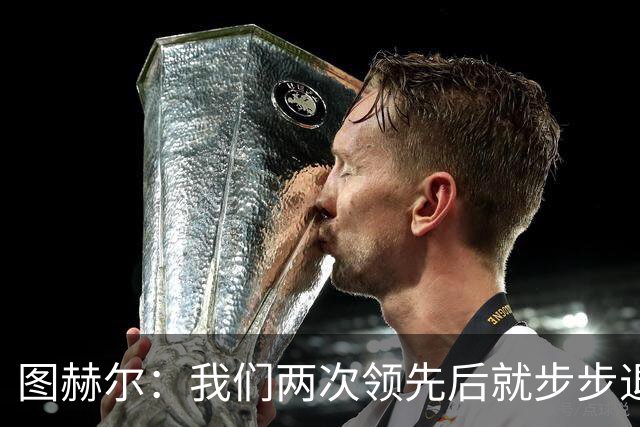 图赫尔：我们两次领先后就步步退守，这不是我们的风格