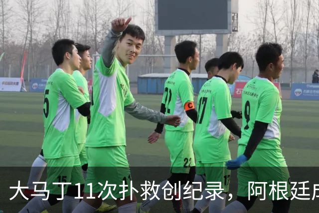 大马丁11次扑救创纪录，阿根廷成决赛历史首支90分钟零射门的球队