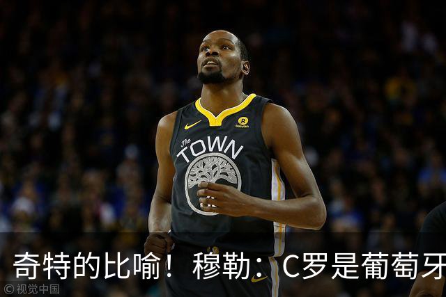 奇特的比喻！穆勒：C罗是葡萄牙的卡尔 他不是决定比赛走向的那个
