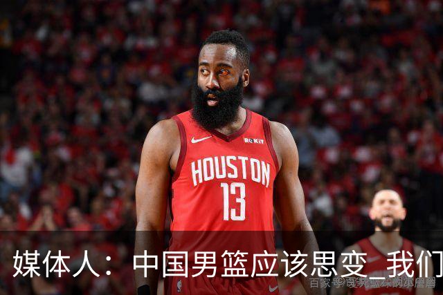 媒体人：中国男篮应该思变 我们没有日本男篮强 就别再嘴硬了