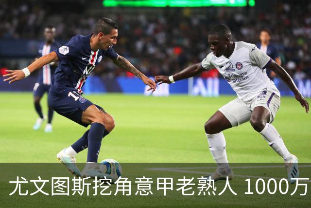 尤文图斯挖角意甲老熟人 1000万欧元抄底全能中场