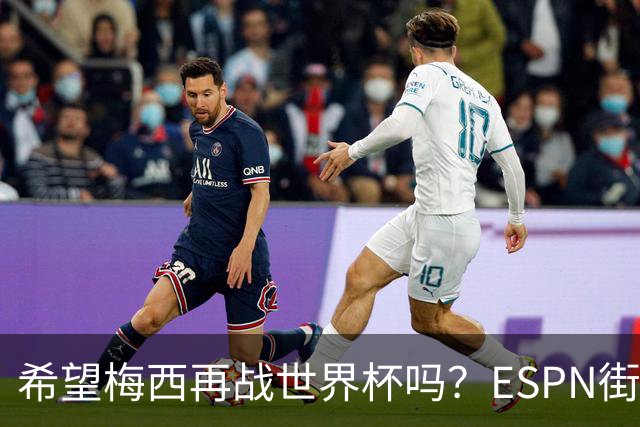 希望梅西再战世界杯吗？ESPN街访：希望他继续，直到双腿无法支撑
