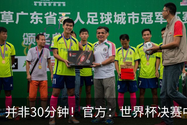 并非30分钟！官方：世界杯决赛中场休息17分钟，中场秀占11分钟