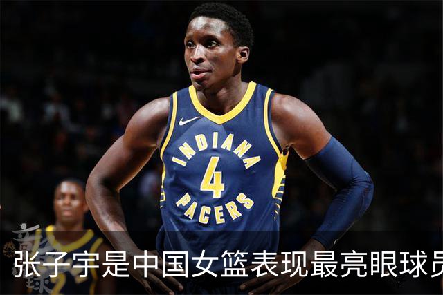 张子宇是中国女篮表现最亮眼球员 也一直积极养伤全力备战世界杯