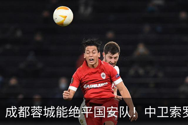 成都蓉城能绝平国安队！中卫索罗金功不可没，赛后赢得点赞