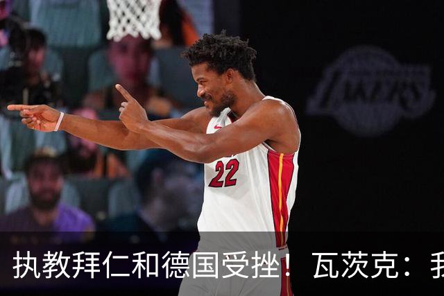 执教拜仁和德国受挫！瓦茨克：我仍认为纳帅将拥有辉煌的教练生涯