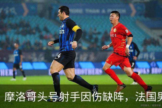 摩洛哥头号射手因伤缺阵，法国男足迎来利好，姆巴佩助力晋级四强
