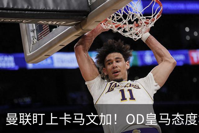 曼联盯上卡马文加！OD皇马态度松动，中场补强迎来重量级目标