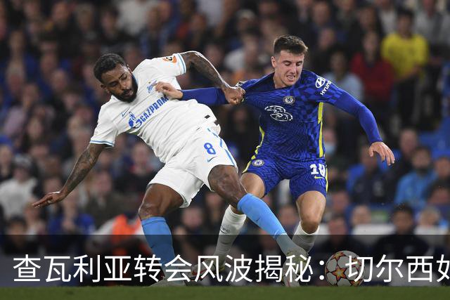 查瓦利亚转会风波揭秘：切尔西如何看中这位西甲明星的潜力？