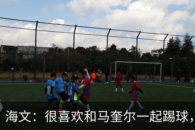 海文：很喜欢和马奎尔一起踢球，他对我帮助很大，总提醒我要交流