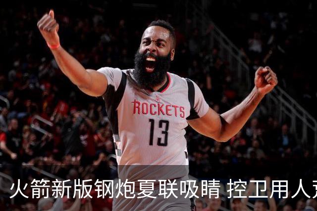 火箭新版钢炮夏联吸睛 控卫用人荒终于有救了？