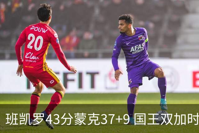 班凯罗43分蒙克37+9 国王双加时逆转战胜魔术
