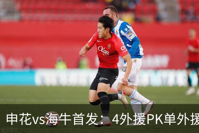 申花vs海牛首发：4外援PK单外援，特谢拉、叶博亚出战 邝兆镭替补