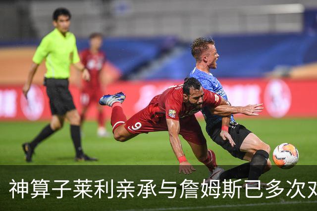 神算子莱利亲承与詹姆斯已多次对话：我们都在等他的最终决定