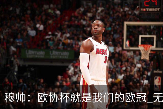 穆帅：欧协杯就是我们的欧冠 无法想象退休那一天