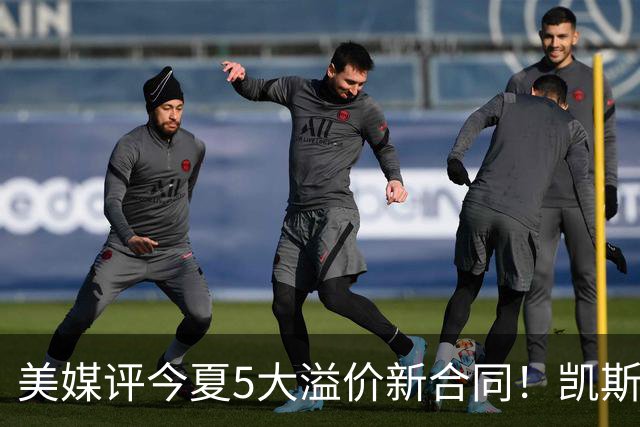美媒评今夏5大溢价新合同！凯斯勒4年1.3亿排第2 吹杨2.12亿居首