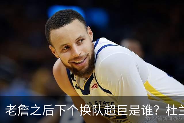 老詹之后下个换队超巨是谁？杜兰特欧文最有可能
