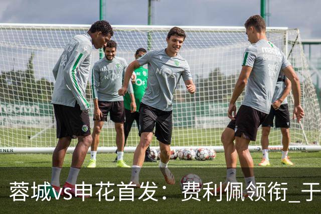 蓉城vs申花首发：费利佩领衔 于汉超、韦世豪替补
