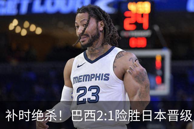 补时绝杀！巴西2:1险胜日本晋级16强 日本男足虽败犹荣
