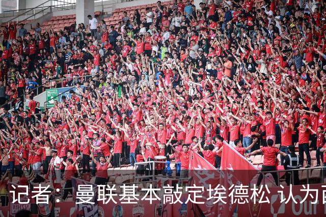 记者：曼联基本敲定埃德松 认为西汉姆对M费8000万镑估值偏高
