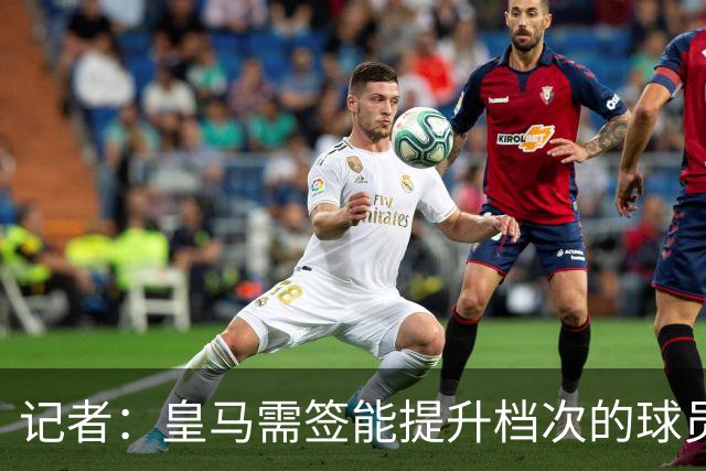 记者：皇马需签能提升档次的球员，哈兰德奥利塞等人才真令人兴奋