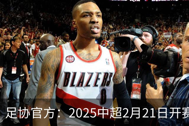 足协官方：2025中超2月21日开赛11月22日结束