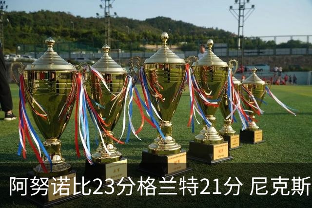 阿努诺比23分格兰特21分 尼克斯取得5连胜