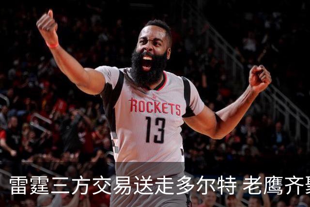 雷霆三方交易送走多尔特 老鹰齐聚三位加拿大国手