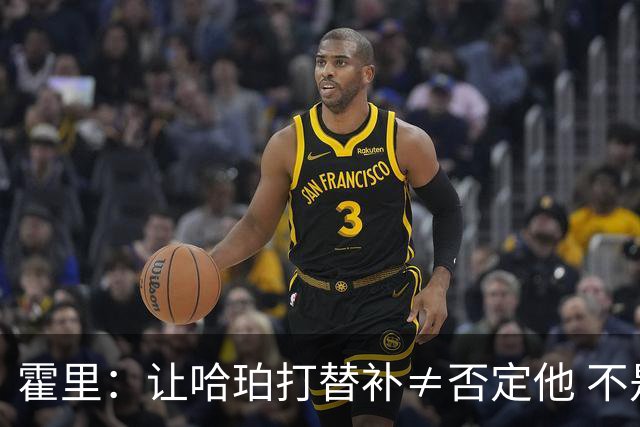 霍里：让哈珀打替补≠否定他 不是说他不是超巨&他正在路上！