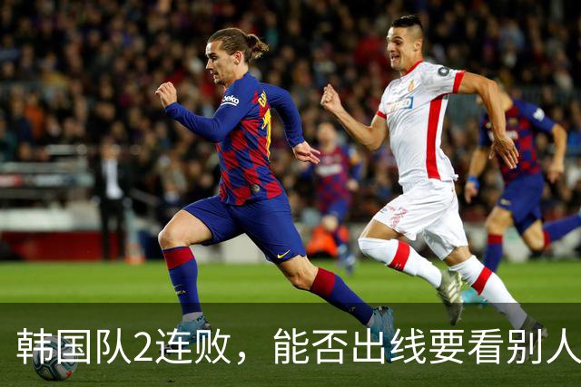 韩国队2连败，能否出线要看别人脸色 主帅洪明甫发布会上被问“球队是否集体食物中毒”