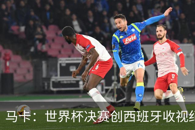 马卡：世界杯决赛创西班牙收视纪录，收视份额高达87.1%