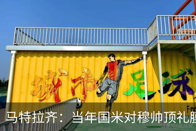 马特拉齐：当年国米对穆帅顶礼膜拜，贝尼特斯却试图抹杀他的烙印