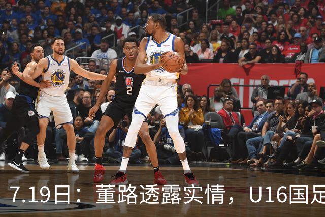 7.19日：董路透露实情，U16国足主帅大卫下课，真不是因为成绩原因