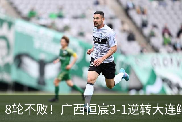 8轮不败！广西恒宸3-1逆转大连鲲城 姆博梅开二度拉普辛造两球