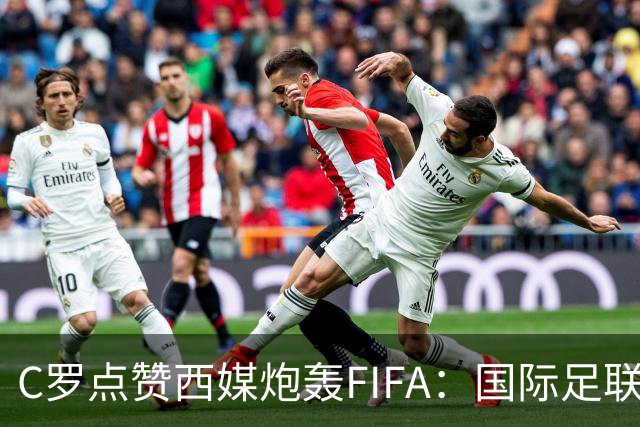 C罗点赞西媒炮轰FIFA：国际足联是“黑手党”，想把世界杯送给梅西