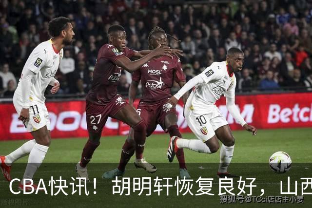 CBA快讯！胡明轩恢复良好，山西签约新外援，四川顶薪续约景菡一