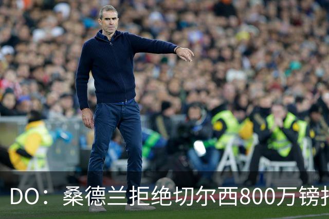 DO：桑德兰拒绝切尔西800万镑报扎卡 认为该报价不尊重球员与球队