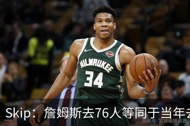 Skip：詹姆斯去76人等同于当年去热火抱团 说不定能建立王朝